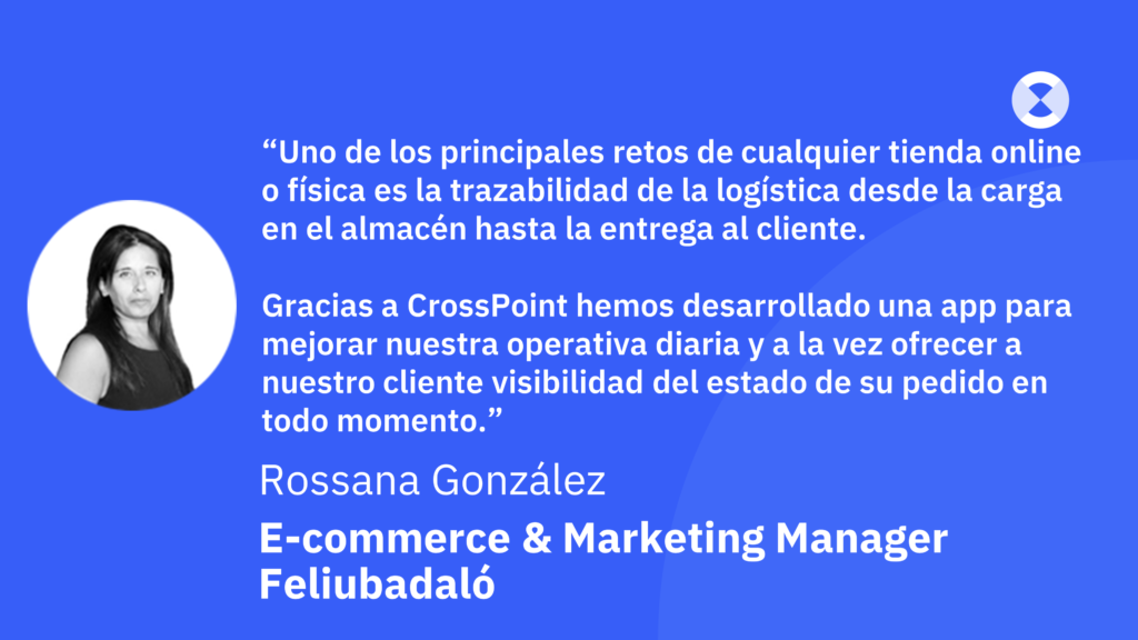 Testimonial de Feliubadaló: Gracias a CrossPoint hemos desarrollado una app para mejorar nuestra operativa diaria y a la vez ofrecer a nuestro cliente visibilidad del estado de su pedido en todo momento" (Rossana González, Marketing Manager
