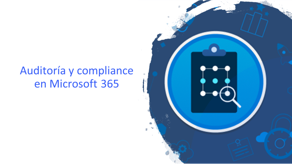 Auditor&iacute;a y compliance: seguridad en Microsoft 365